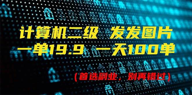 计算机二级，一单19.9 一天能出100单，每天只需发发图片（附518G资料）