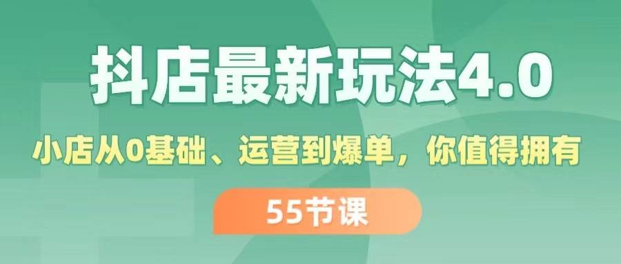 （11748期）抖店最新玩法4.0，小店从0基础、运营到爆单，你值得拥有（55节）