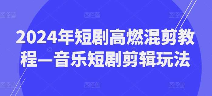 2024年短剧高燃混剪教程—音乐短剧剪辑玩法