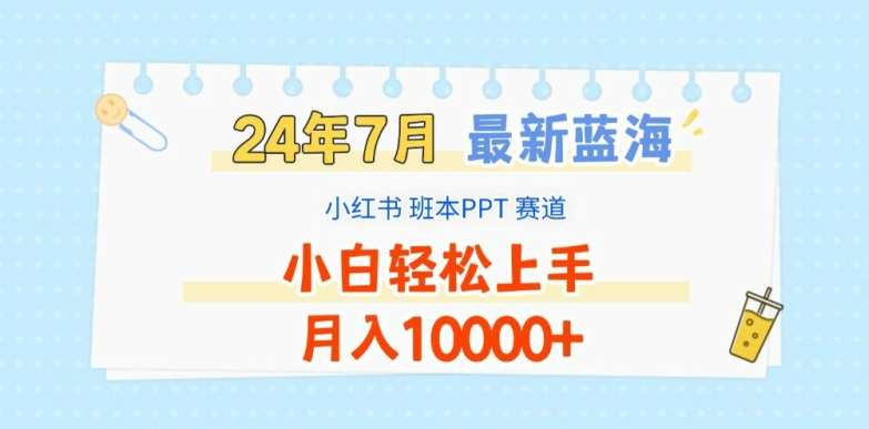 2024年7月最新蓝海赛道，小红书班本PPT项目，小白轻松上手，月入1W+【揭秘】