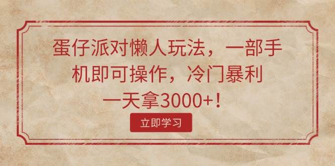 蛋仔派对懒人玩法，一部手机即可操作，冷门暴利，一天拿3000+！