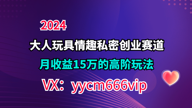 （11541期）私域宝藏：大人玩具情趣赛道合规新玩法，零投入，私域超高流量成单率高