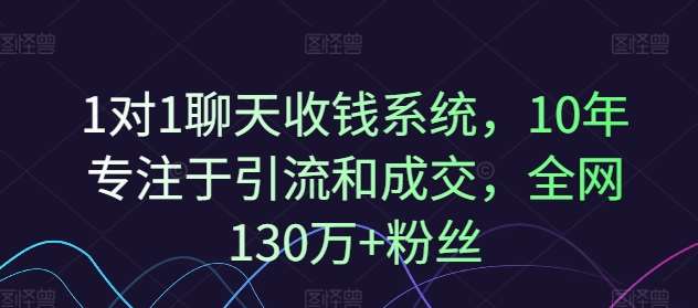 1对1聊天收钱系统，10年专注于引流和成交，全网130万+粉丝