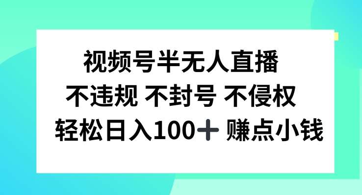 视频号半无人直播，不违规不封号，轻松日入100+【揭秘】