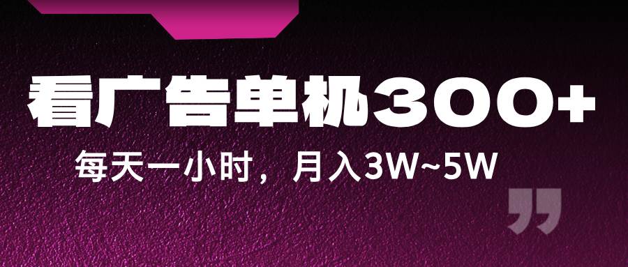 蓝海项目，看广告单机300+，每天一个小时，月入3W~5W