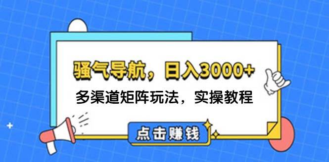 （12255期）日入3000+ 骚气导航，多渠道矩阵玩法，实操教程