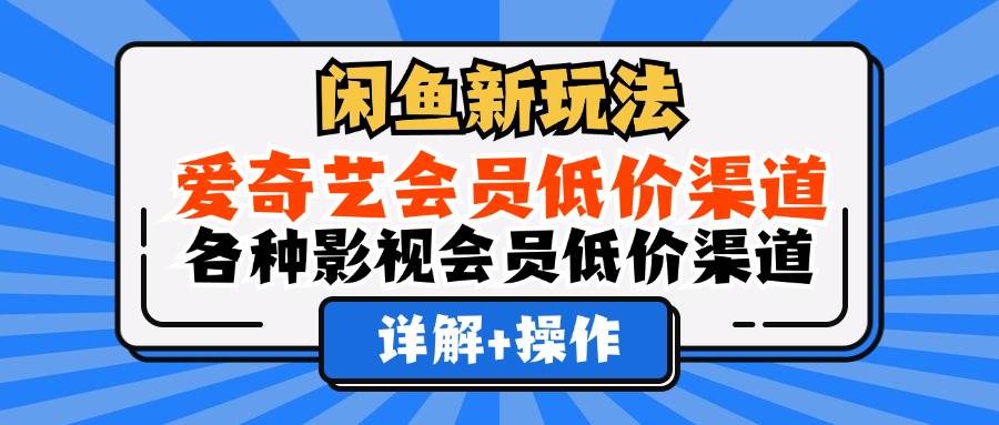 （12320期）闲鱼新玩法，爱奇艺会员低价渠道，各种影视会员低价渠道详解