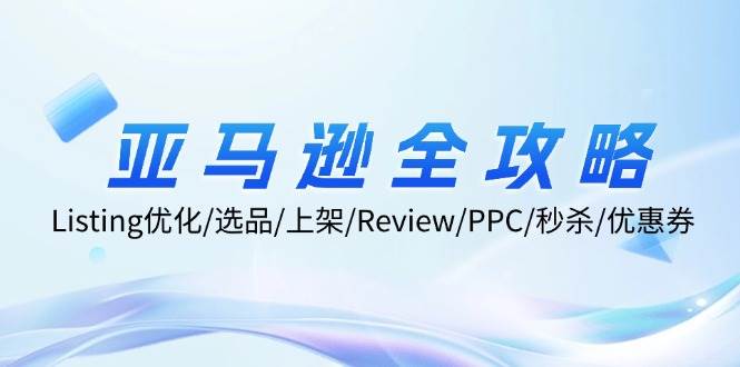 （12416期）亚马逊全攻略：Listing优化/选品/上架/Review/PPC/秒杀/优惠券/无水印课