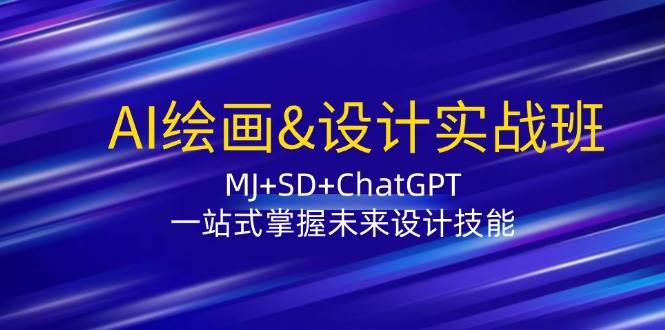 AI绘画&设计实战班：MJ+SD+ChatGPT，一站式掌握未来设计技能