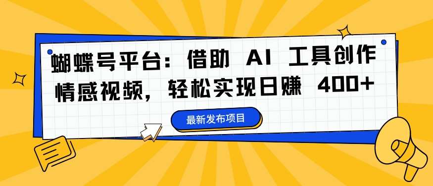 蝴蝶号平台：借助 AI 工具创作情感视频，轻松实现日赚 400+【揭秘】