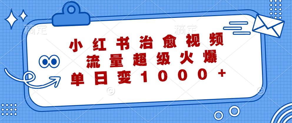 （12707期）小红书治愈视频，流量超级火爆，单日变现1000+