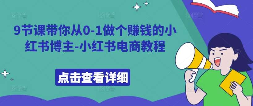 9节课带你从0-1做个赚钱的小红书博主-小红书电商教程