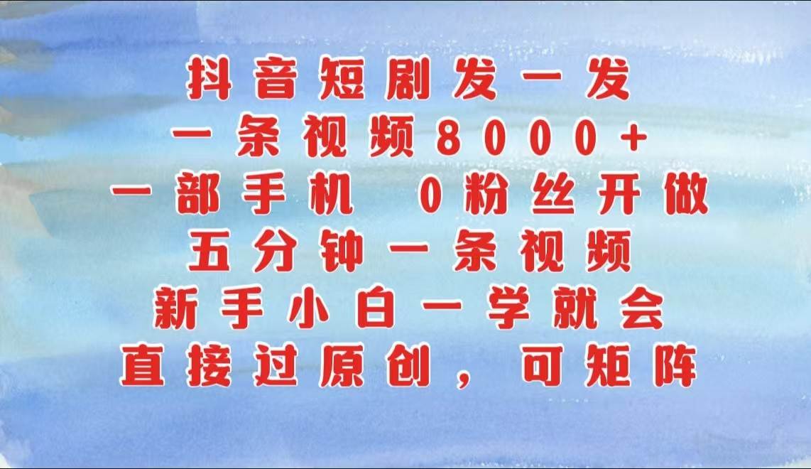 抖音短剧发一发，一条视频8000+，五分钟一条视频，新手小白一学就会，只要一部手机…