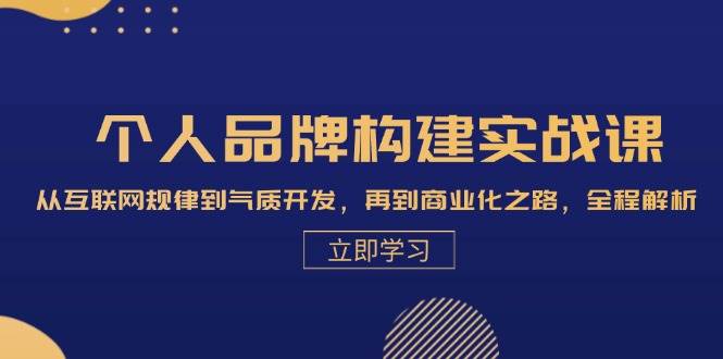 个人品牌构建实战课：从互联网规律到气质开发，再到商业化之路，全程解析