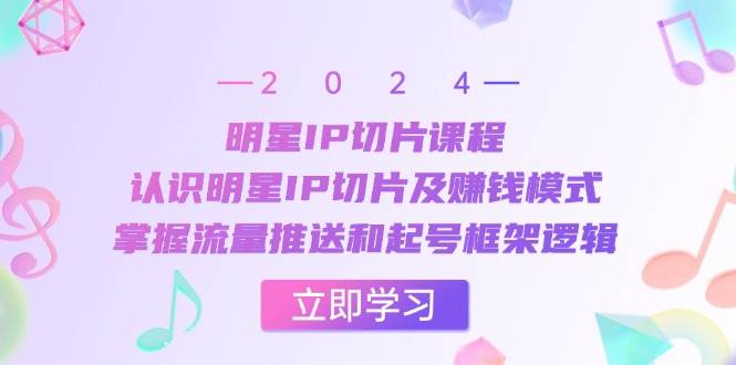 （13072期）明星IP切片课程：认识明星IP切片及赚钱模式，掌握流量推送和起号框架逻辑