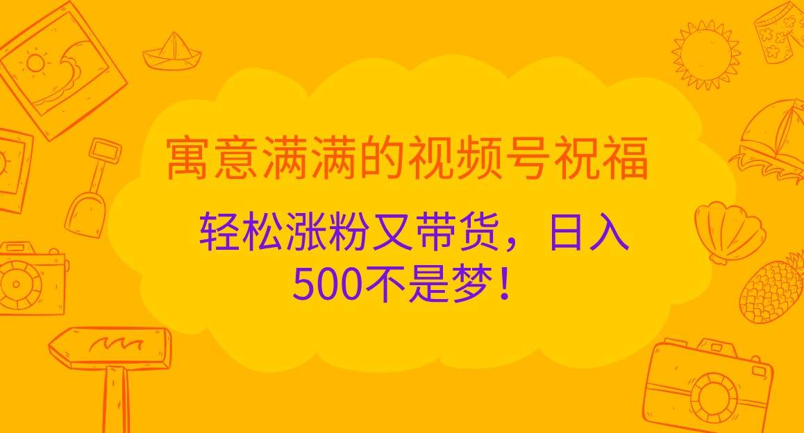 寓意满满的视频号祝福，轻松涨粉又带货，日入500不是梦！