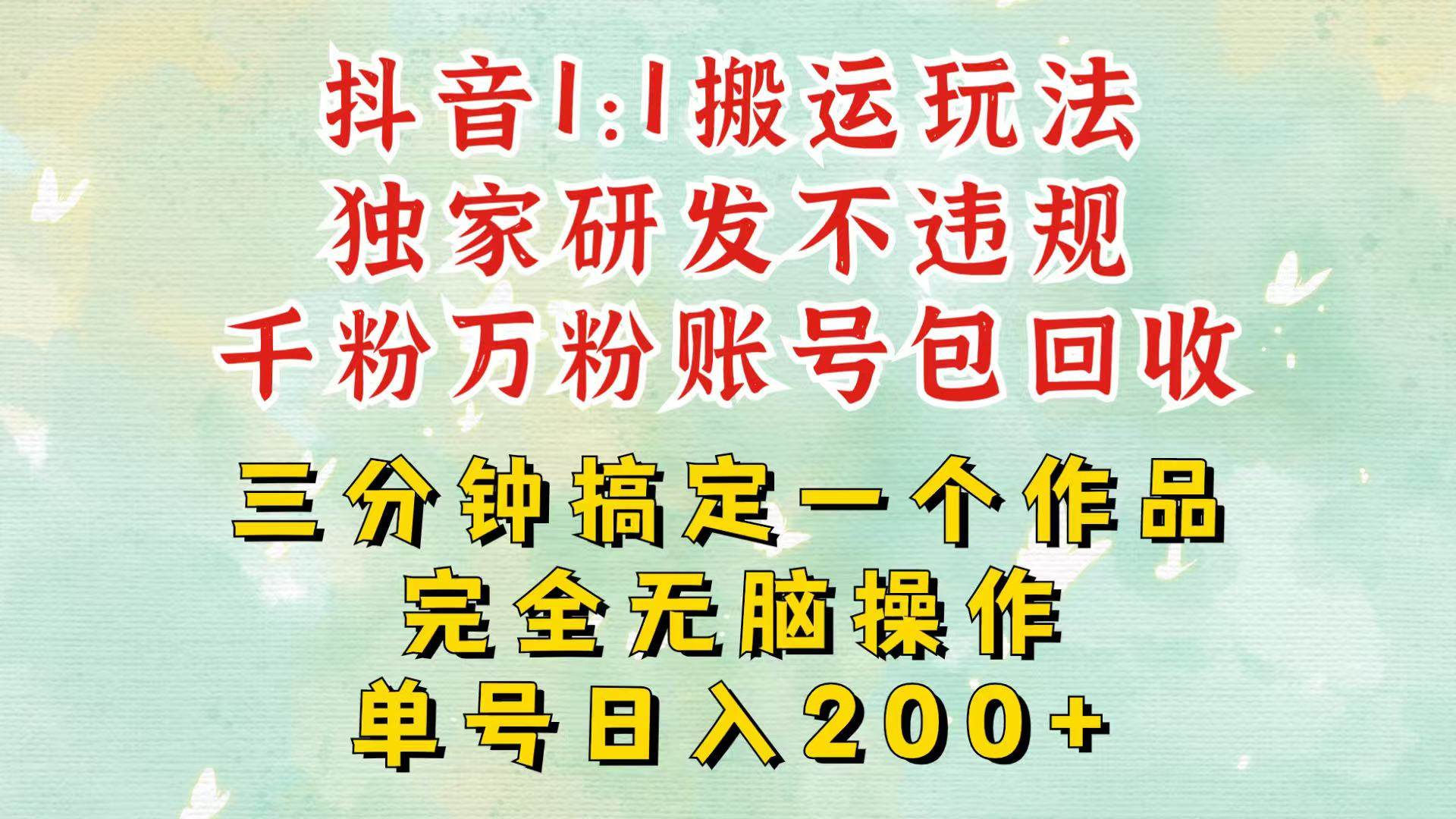 抖音1：1搬运独创顶级玩法！三分钟一条作品！单号每天稳定200+收益，千粉万粉包回收