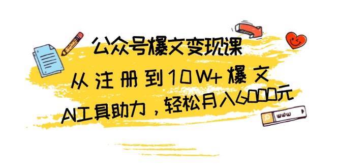 公众号爆文变现课：从注册到10W+爆文，AI工具助力，轻松月入6000元