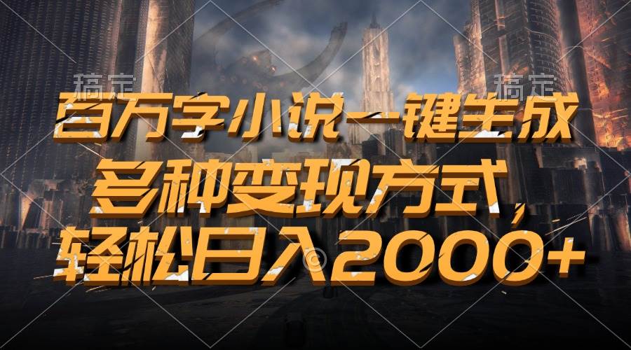 （13385期）百万字小说一键生成，多种变现方式，轻松日入2000+