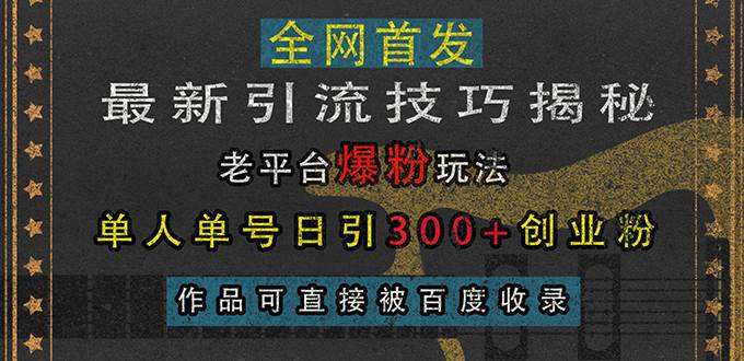 （13445期）最新引流技巧揭秘，老平台爆粉玩法，单人单号日引300+创业粉，作品可直…