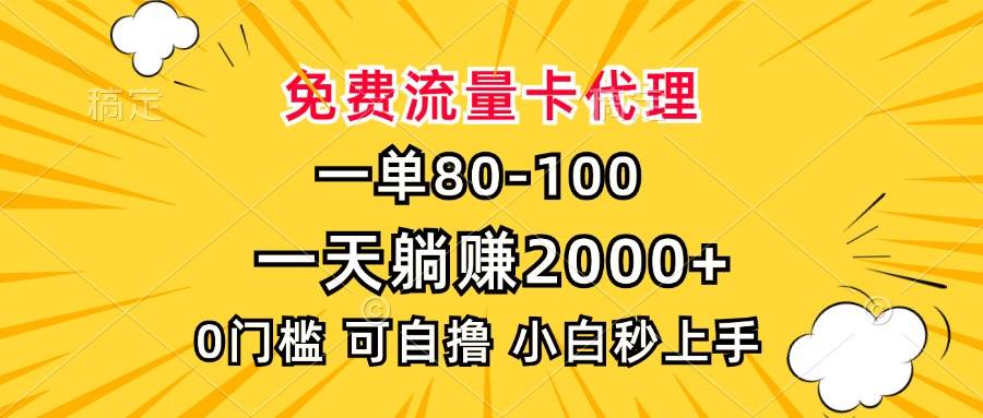 （13551期）一单80，免费流量卡代理，一天躺赚2000+，0门槛，小白也能轻松上手