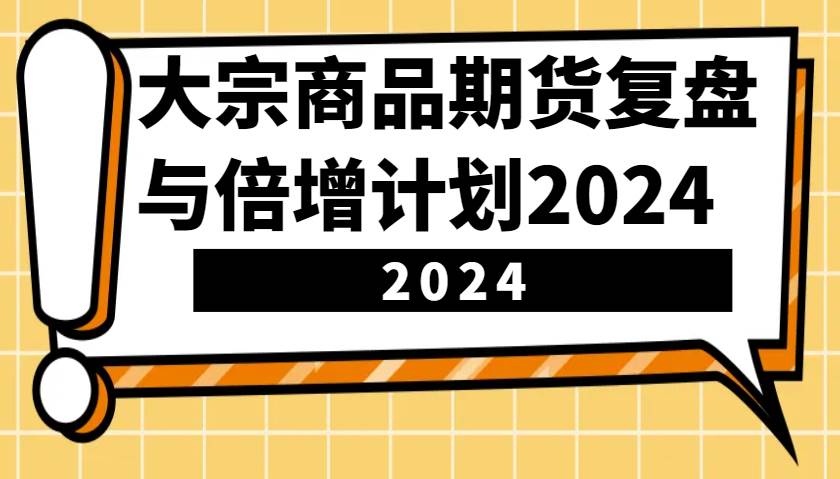 大宗商品期货，复盘与倍增计划2024（10节课）