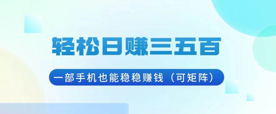 （13556期）轻松日赚三五百，一部手机也能稳稳赚钱（可矩阵）