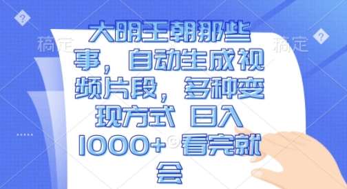 大明王朝那些事，自动生成视频片段，多种变现方式 日入1k 看完就会【揭秘】