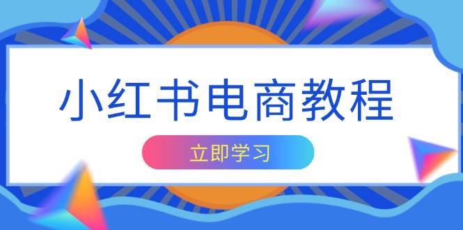 小红书电商教程，掌握帐号定位与内容创作技巧，打造爆款，实现商业变现