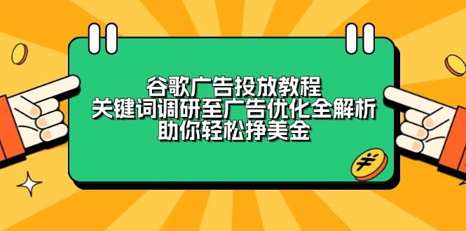 （13922期）谷歌广告投放教程：关键词调研至广告优化全解析，助你轻松挣美金