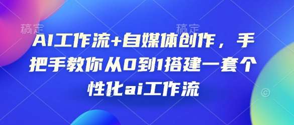 AI工作流+自媒体创作，手把手教你从0到1搭建一套个性化ai工作流