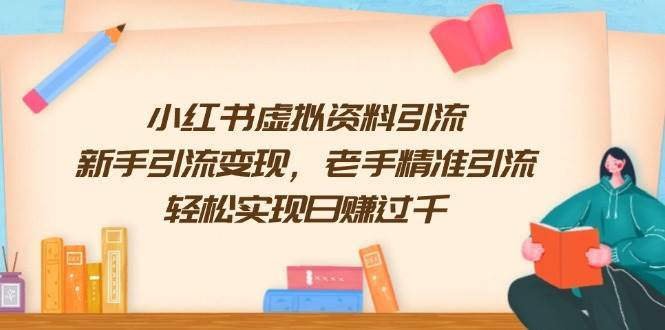 小红书虚拟资料引流，新手引流变现，老手精准引流，轻松实现日赚过千