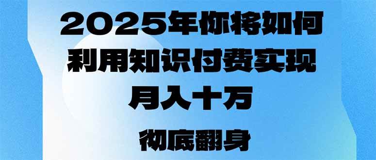 （14061期）2025年，你将如何利用知识付费实现月入十万，甚至年入百万？