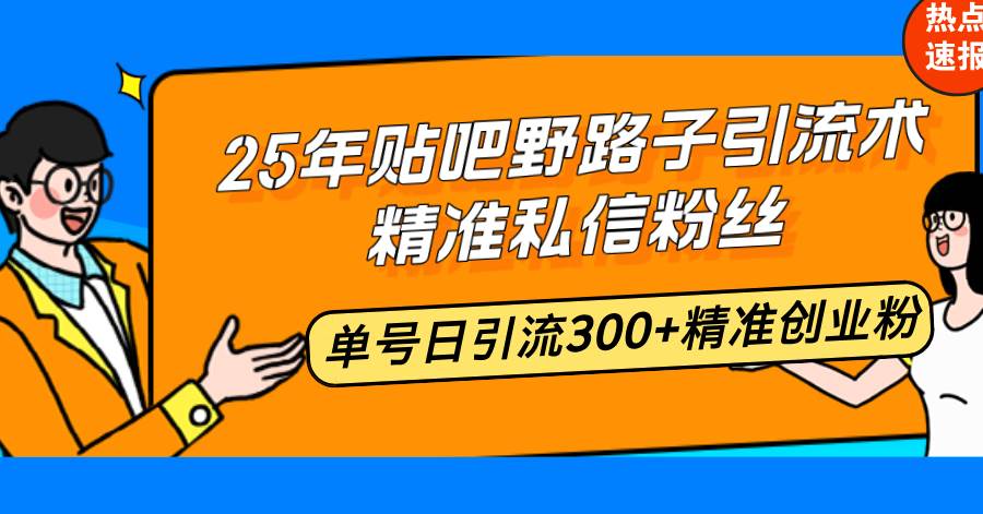 （14082期）25年贴吧野路子引流术，精准私信粉丝，单号日引流300+精准创业粉