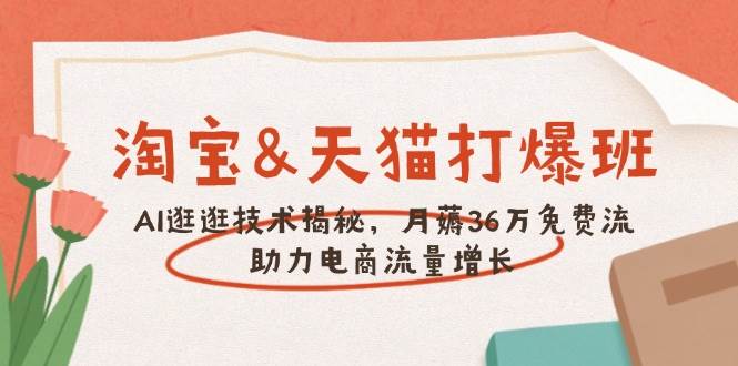 （14106期）淘宝&天猫 打爆班，AI逛逛技术揭秘，月薅36万免费流，助力流量增长