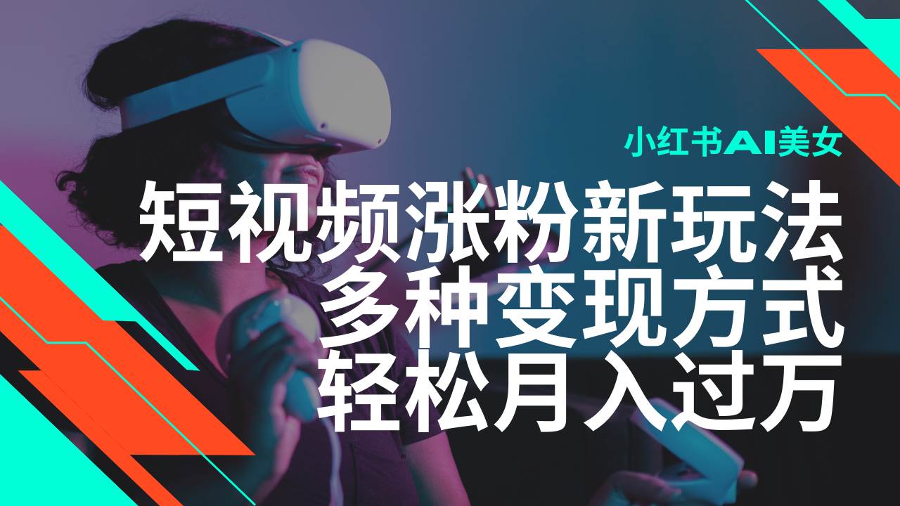 最新风口蓝海项目，小红书AI美女短视频涨粉玩法，多种变现方式轻松月入过万