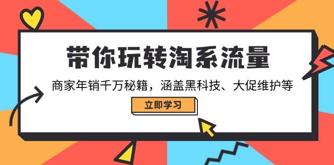 （14109期）带你玩转淘系流量，商家年销千万秘籍，涵盖黑科技、大促维护等