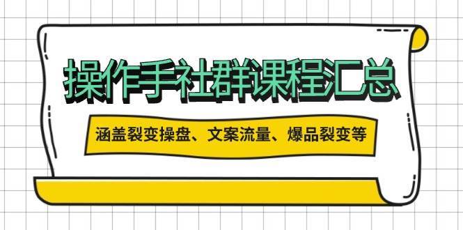 操盘手社群课程汇总，涵盖裂变操盘、文案流量、爆品裂变等多方面内容