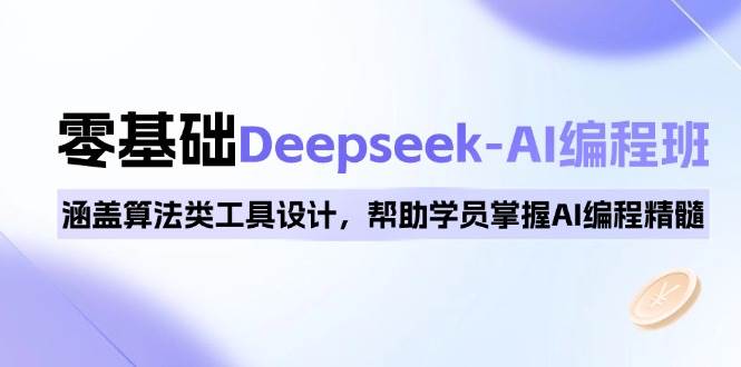 （14113期）0基础Deepseek-AI编程班，涵盖算法类工具设计，帮助学员掌握AI编程精髓