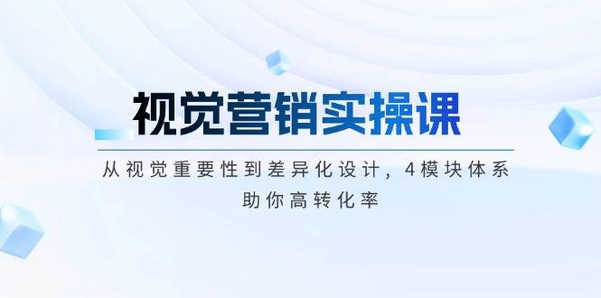 （14146期）视觉营销实操课, 从视觉重要性到差异化设计, 4模块体系, 助你高转化率