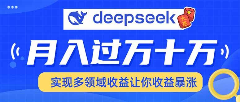 （14140期）用DeepSeek席卷各大平台，快速上手实现多领域，让你收入猛增