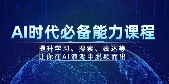 AI时代必备能力课程，提升学习、搜索、表达等，让你在AI浪潮中脱颖而出