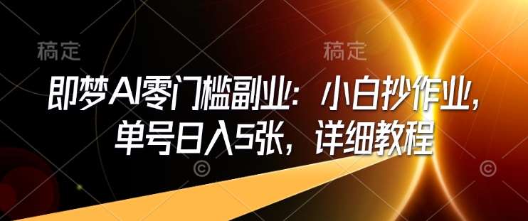 即梦AI零门槛副业：小白抄作业，单号日入5张，详细教程