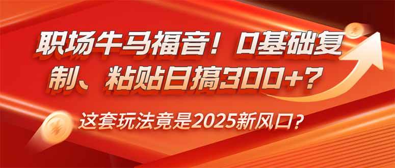 （14198期）职场牛马福音！0基础复制、粘贴日搞300+？这套玩法竟是2025新风口？