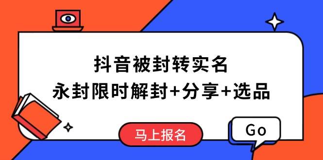 （14195期）抖音被封转实名攻略，永久封禁也能限时解封，分享解封后高效选品技巧