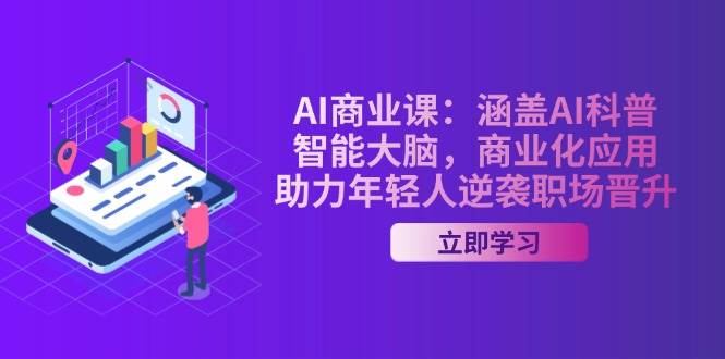 （14205期）AI-商业课：涵盖AI科普，智能大脑，商业化应用，助力年轻人逆袭职场晋升