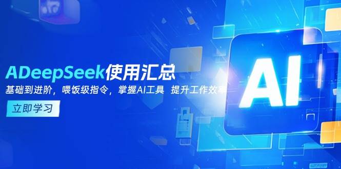 （14216期）DeepSeek使用汇总，基础到进阶，提示词技巧，掌握AI工具  提升工作效率