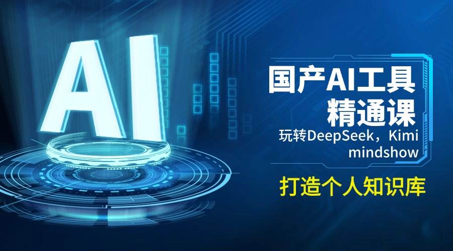 （14252期）国产AI工具精通课，玩转DeepSeek，Kimi，mindshow，打造个人知识库