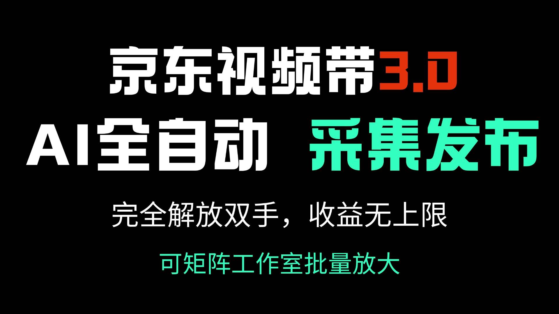 （14262期）京东视频带货3.0，Ai全自动采集＋自动发布，完全解放双手，收入无上限…