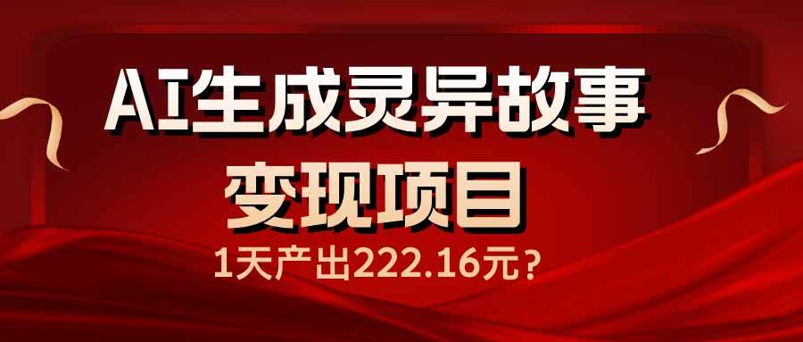 （14261期）AI生成灵异故事变现项目，1天产出222.16元